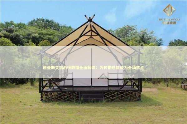 迪亚斯关键战役数据全面解读：为何他总能成为全场焦点